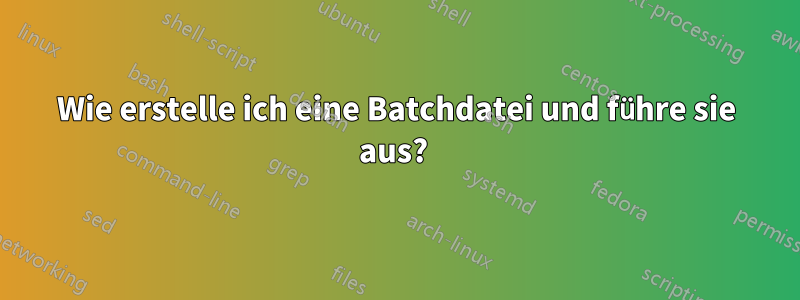 Wie erstelle ich eine Batchdatei und führe sie aus? 