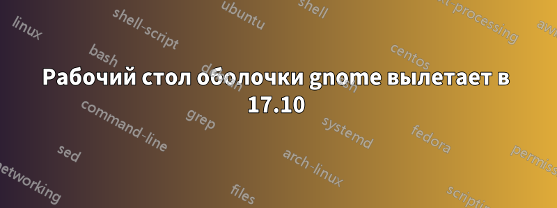 Рабочий стол оболочки gnome вылетает в 17.10