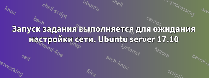 Запуск задания выполняется для ожидания настройки сети. Ubuntu server 17.10