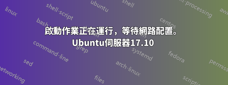 啟動作業正在運行，等待網路配置。 Ubuntu伺服器17.10