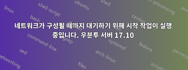 네트워크가 구성될 때까지 대기하기 위해 시작 작업이 실행 중입니다. 우분투 서버 17.10