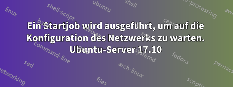 Ein Startjob wird ausgeführt, um auf die Konfiguration des Netzwerks zu warten. Ubuntu-Server 17.10