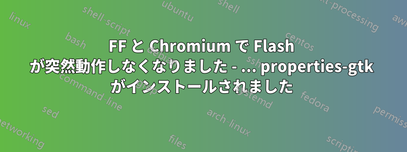 FF と Chromium で Flash が突然動作しなくなりました - ... properties-gtk がインストールされました