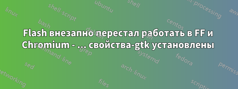 Flash внезапно перестал работать в FF и Chromium - ... свойства-gtk установлены