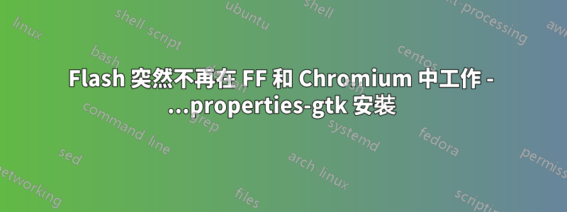 Flash 突然不再在 FF 和 Chromium 中工作 - ...properties-gtk 安裝