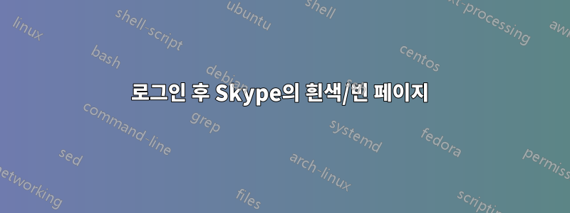 로그인 후 Skype의 흰색/빈 페이지 