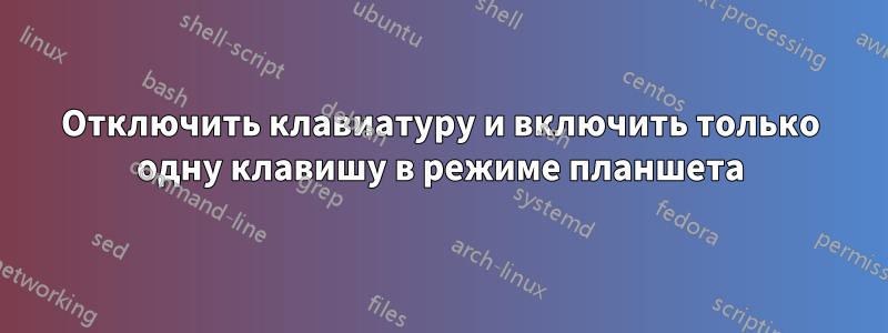 Отключить клавиатуру и включить только одну клавишу в режиме планшета