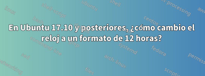 En Ubuntu 17.10 y posteriores, ¿cómo cambio el reloj a un formato de 12 horas?