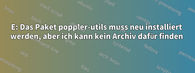 E: Das Paket poppler-utils muss neu installiert werden, aber ich kann kein Archiv dafür finden