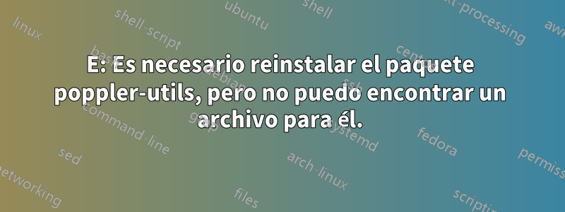 E: Es necesario reinstalar el paquete poppler-utils, pero no puedo encontrar un archivo para él.