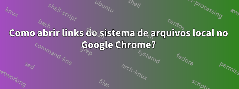 Como abrir links do sistema de arquivos local no Google Chrome?