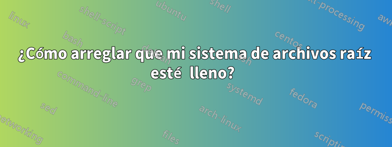 ¿Cómo arreglar que mi sistema de archivos raíz esté lleno? 