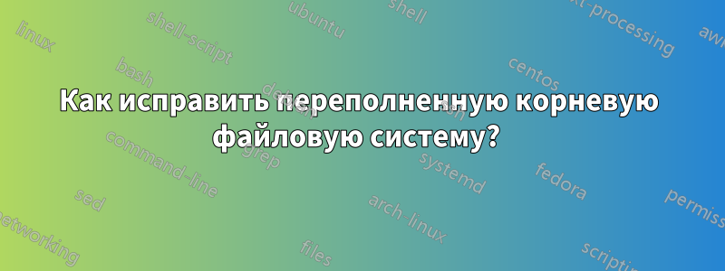 Как исправить переполненную корневую файловую систему? 