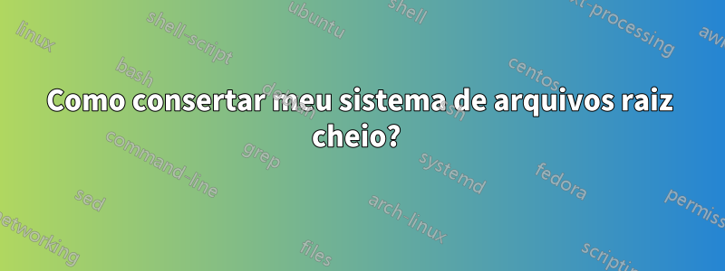 Como consertar meu sistema de arquivos raiz cheio? 