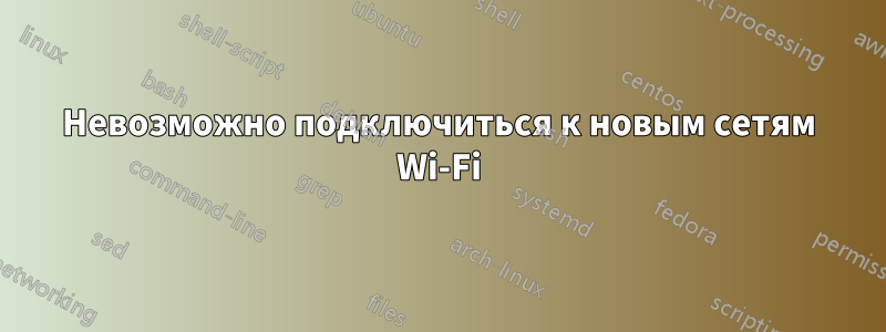 Невозможно подключиться к новым сетям Wi-Fi