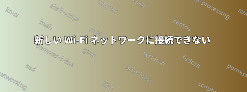 新しい Wi-Fi ネットワークに接続できない