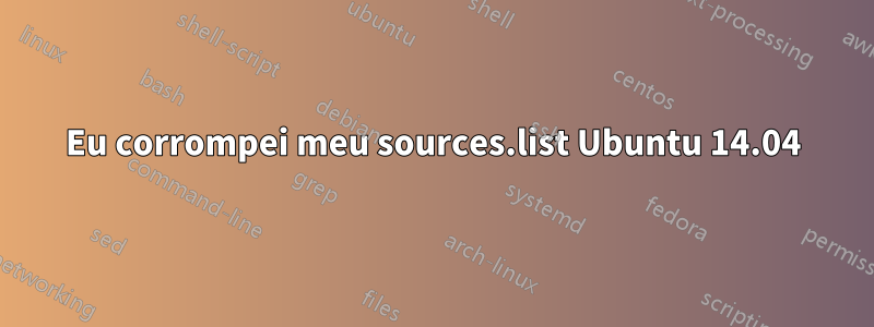 Eu corrompei meu sources.list Ubuntu 14.04