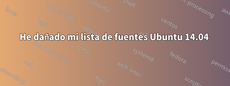 He dañado mi lista de fuentes Ubuntu 14.04