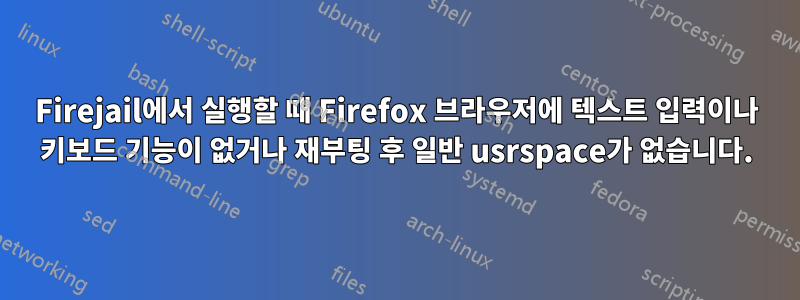 Firejail에서 실행할 때 Firefox 브라우저에 텍스트 입력이나 키보드 기능이 없거나 재부팅 후 일반 usrspace가 없습니다.