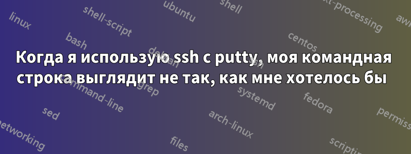 Когда я использую ssh с putty, моя командная строка выглядит не так, как мне хотелось бы 