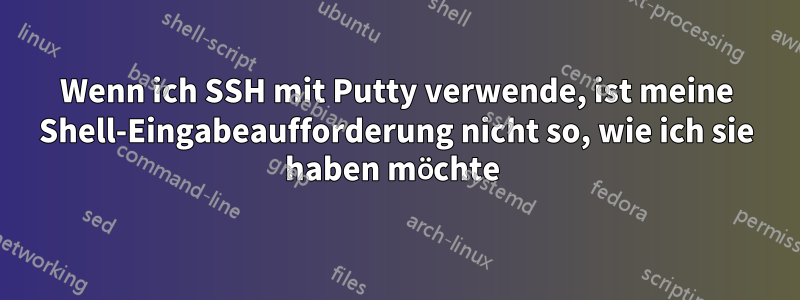 Wenn ich SSH mit Putty verwende, ist meine Shell-Eingabeaufforderung nicht so, wie ich sie haben möchte 