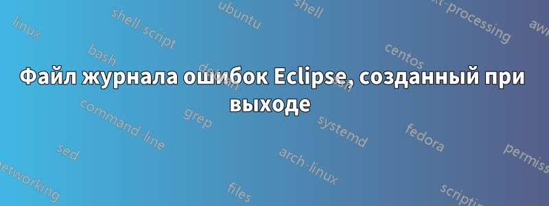 Файл журнала ошибок Eclipse, созданный при выходе 