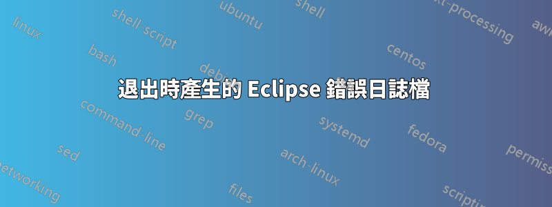 退出時產生的 Eclipse 錯誤日誌檔