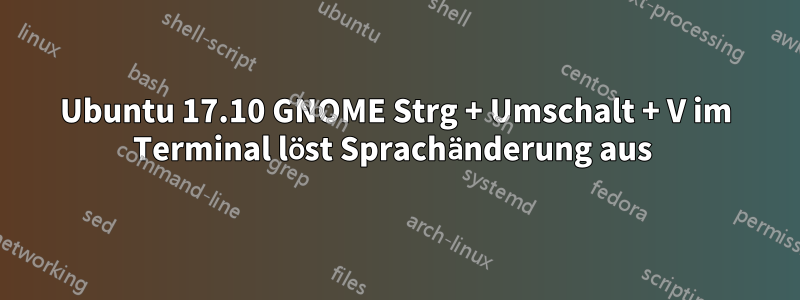 Ubuntu 17.10 GNOME Strg + Umschalt + V im Terminal löst Sprachänderung aus 