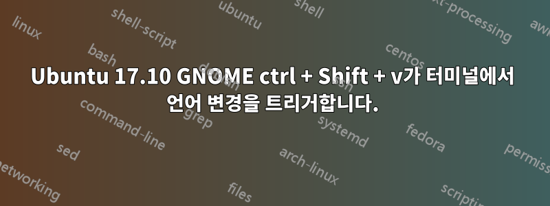 Ubuntu 17.10 GNOME ctrl + Shift + v가 터미널에서 언어 변경을 트리거합니다.