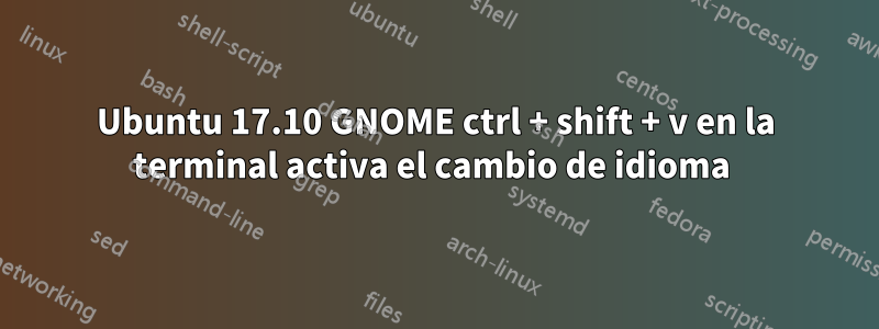 Ubuntu 17.10 GNOME ctrl + shift + v en la terminal activa el cambio de idioma 