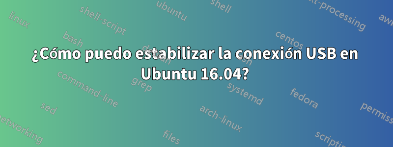 ¿Cómo puedo estabilizar la conexión USB en Ubuntu 16.04?