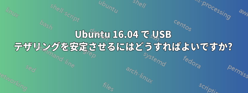 Ubuntu 16.04 で USB テザリングを安定させるにはどうすればよいですか?