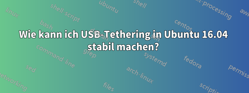 Wie kann ich USB-Tethering in Ubuntu 16.04 stabil machen?