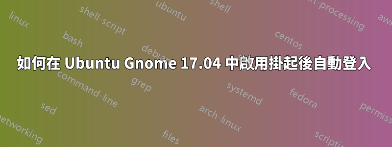 如何在 Ubuntu Gnome 17.04 中啟用掛起後自動登入