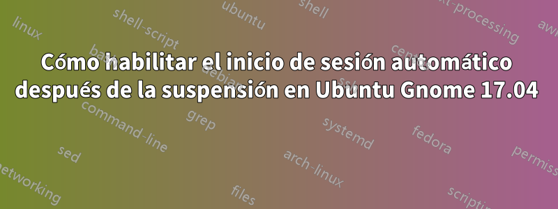 Cómo habilitar el inicio de sesión automático después de la suspensión en Ubuntu Gnome 17.04 