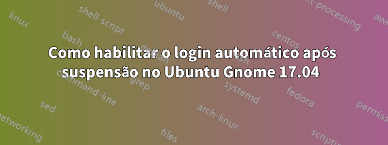 Como habilitar o login automático após suspensão no Ubuntu Gnome 17.04 