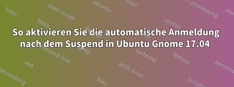 So aktivieren Sie die automatische Anmeldung nach dem Suspend in Ubuntu Gnome 17.04 