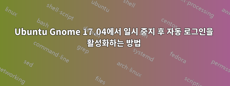 Ubuntu Gnome 17.04에서 일시 중지 후 자동 로그인을 활성화하는 방법