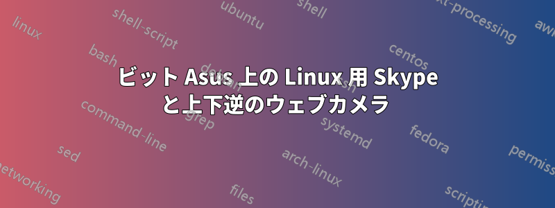 64 ビット Asus 上の Linux 用 Skype と上下逆のウェブカメラ