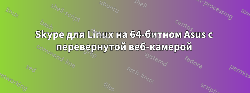 Skype для Linux на 64-битном Asus с перевернутой веб-камерой