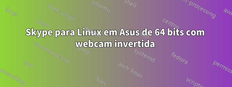 Skype para Linux em Asus de 64 bits com webcam invertida