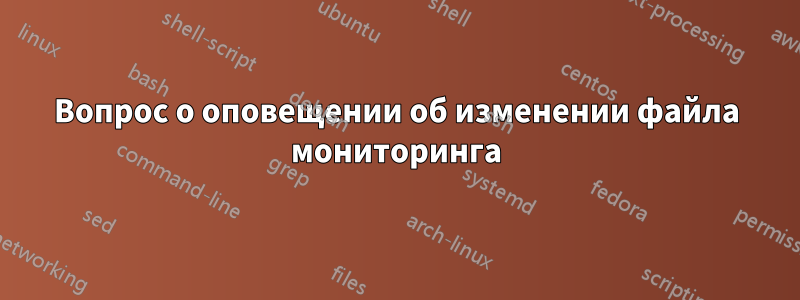 Вопрос о оповещении об изменении файла мониторинга