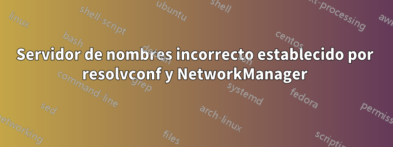 Servidor de nombres incorrecto establecido por resolvconf y NetworkManager