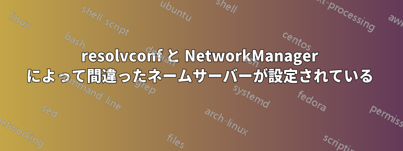 resolvconf と NetworkManager によって間違ったネームサーバーが設定されている