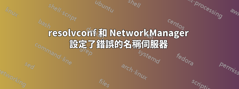 resolvconf 和 NetworkManager 設定了錯誤的名稱伺服器