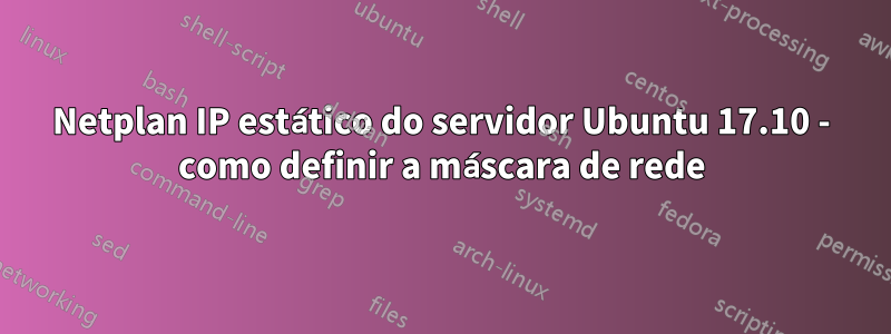 Netplan IP estático do servidor Ubuntu 17.10 - como definir a máscara de rede