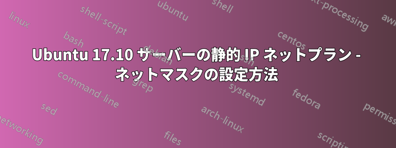 Ubuntu 17.10 サーバーの静的 IP ネットプラン - ネットマスクの設定方法