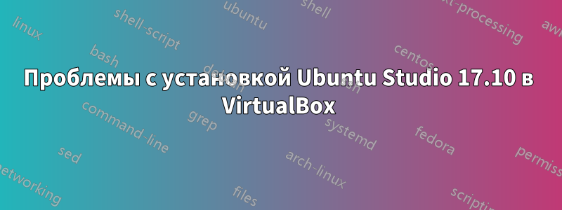 Проблемы с установкой Ubuntu Studio 17.10 в VirtualBox