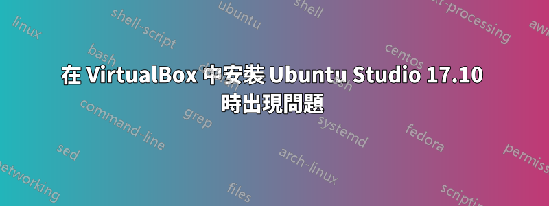 在 VirtualBox 中安裝 Ubuntu Studio 17.10 時出現問題