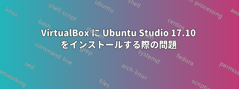 VirtualBox に Ubuntu Studio 17.10 をインストールする際の問題